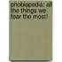 Phobiapedia: All The Things We Fear The Most!