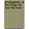 Phobiapedia: All The Things We Fear The Most! by Joel Levey