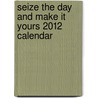 Seize the Day and Make it Yours 2012 Calendar door Not Available