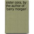 Sister Cora, By The Author Of 'Carry Morgan'.