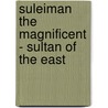 Suleiman The Magnificent - Sultan Of The East door Harold Lamb