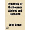 Sympathy; Or The Mourner Advised And Consoled door John Bruce