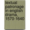 Textual Patronage In English Drama, 1570-1640 door David Moore Bergeron