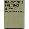 The Complete Illustrated Guide to Woodworking door William Cooke