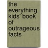 The Everything Kids' Book Of Outrageous Facts by Jennifer A. Ericsson