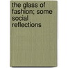 The Glass Of Fashion; Some Social Reflections by Harold Begbie