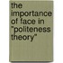The Importance Of Face In "Politeness Theory"