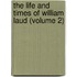 The Life And Times Of William Laud (Volume 2)