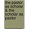 The Pastor As Scholar & The Scholar As Pastor by John Piper
