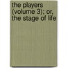 The Players (Volume 3); Or, The Stage Of Life by Thomas James Serle