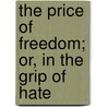 The Price Of Freedom; Or, In The Grip Of Hate by Arthur Williams Marchmont