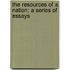 The Resources Of A Nation; A Series Of Essays