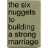 The Six Nuggets To Building A Strong Marriage