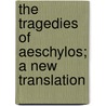 The Tragedies Of Aeschylos; A New Translation by Thomas George Aeschylus