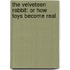 The Velveteen Rabbit: Or How Toys Become Real