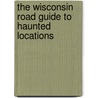 The Wisconsin Road Guide to Haunted Locations door Terry Fisk