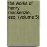 The Works Of Henry Mackenzie, Esq. (Volume 5) door Henry Mackenzie