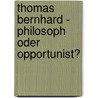 Thomas Bernhard - Philosoph Oder Opportunist? by Hans Christian Egger