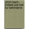 Ulrich Bach - Mitleid Und Heil Fur Behinderte door Anja Frank