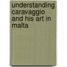 Understanding Caravaggio And His Art In Malta door Sandro Debobno