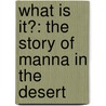 What Is It?: The Story Of Manna In The Desert by Patricia L. Nederveld