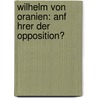Wilhelm Von Oranien: Anf Hrer Der Opposition? by Ulrike Ziegler