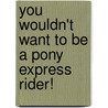 You Wouldn't Want To Be A Pony Express Rider! by Tom Ratliff