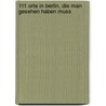 111 Orte in Berlin, die man gesehen haben muss by Lucia Jay Von Seldeneck