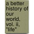 A Better History Of Our World, Vol. Ii, "life"