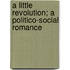 A Little Revolution; A Politico-Social Romance