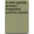 A New Uganda Primary Integrated Science Course