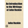 An Introduction To The Writings Of John Ruskin by Lld John Ruskin