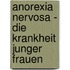 Anorexia Nervosa - Die Krankheit Junger Frauen