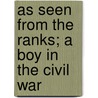 As Seen From The Ranks; A Boy In The Civil War door Charles Edward Benton