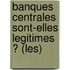 Banques Centrales Sont-Elles Legitimes ? (Les)