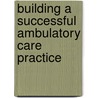 Building A Successful Ambulatory Care Practice door Tim R. Brown