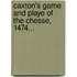 Caxton's Game And Playe Of The Chesse, 1474...