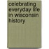 Celebrating Everyday Life In Wisconsin History