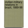 Civilian-Military Relations In Brazil, 1889-98 by June E. Hahner