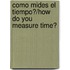 Como Mides El Tiempo?/How Do You Measure Time?