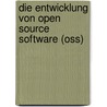 Die Entwicklung Von Open Source Software (Oss) by Bernhard Ellmer