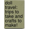 Doll Travel: Trips To Take And Crafts To Make! door Trula Magruder