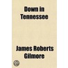 Down In Tennessee; And Back By Way Of Richmond by James Roberts Gilmore