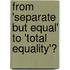 From 'separate But Equal' To 'Total Equality'?