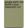 Google Earth: The World In Your Classroom: K-2 by Jobea Holt
