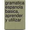 Gramatica Espanola Basica, Aprender Y Utilizar door Manuel Marti Sanchez