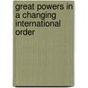 Great Powers In A Changing International Order by Nick Bisley