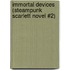 Immortal Devices (Steampunk Scarlett Novel #2)