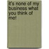 It's None of My Business What You Think of Me!