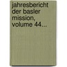 Jahresbericht Der Basler Mission, Volume 44... door Evangelische Missionsgesellscha (Basel)